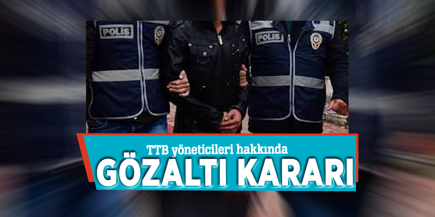 TTB yöneticileri hakkında gözaltı kararı