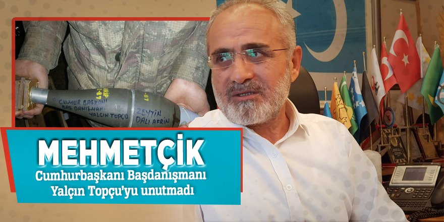 Mehmetçik, Cumhurbaşkanı Başdanışmanı Yalçın Topçu’yu unutmadı