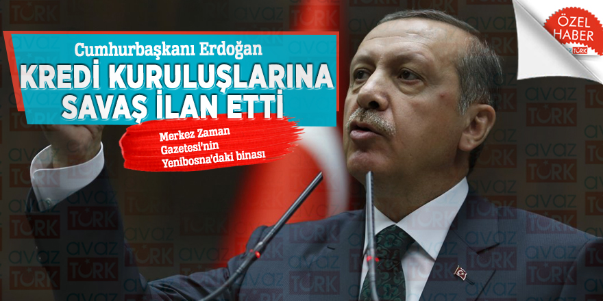 Cumhurbaşkanı Erdoğan kredi kuruluşlarına savaş ilan etti: Merkez Zaman Gazetesi’nin Yenibosna’daki binası