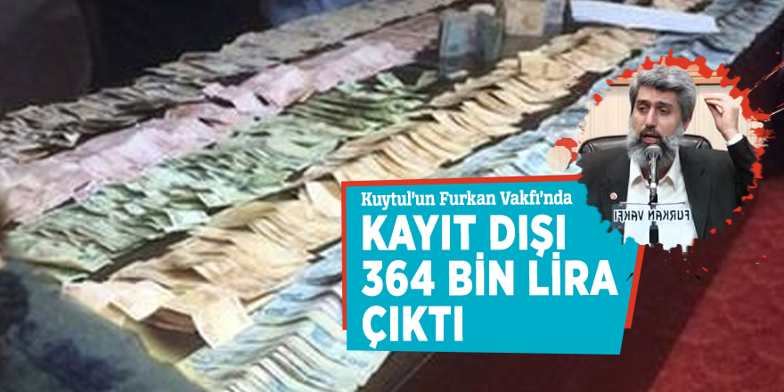 Kuytul'un Furkan Vakfı'ndan kayıt dışı 364 bin lira çıktı