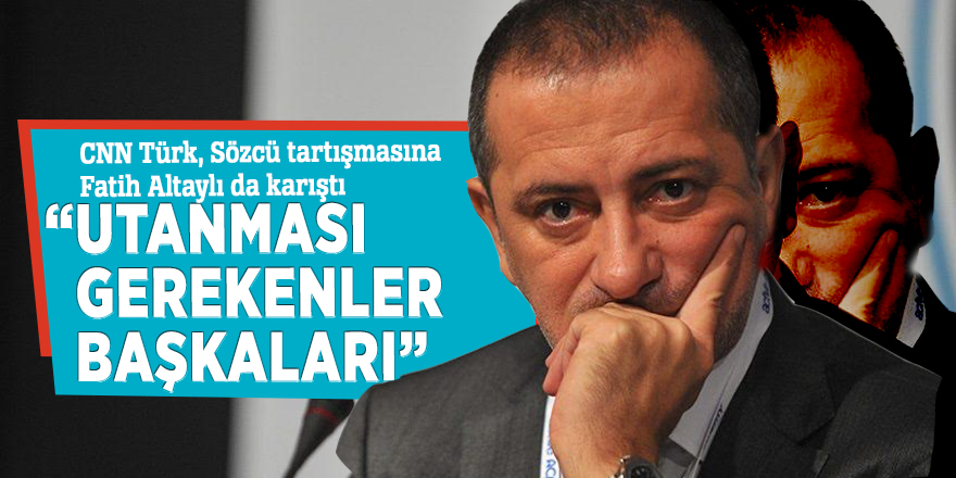 CNN Türk, Sözcü tartışmasına Fatih Altaylı da karıştı!  “Utanması gerekenler başkaları”