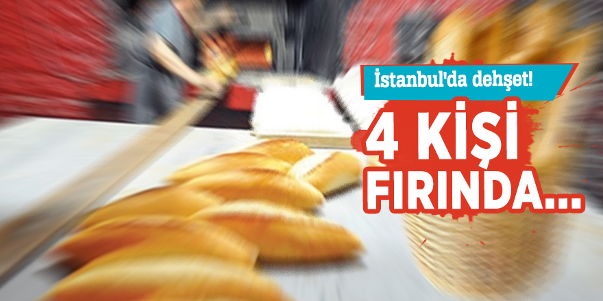 İstanbul'da dehşet!  4 kişi fırında...