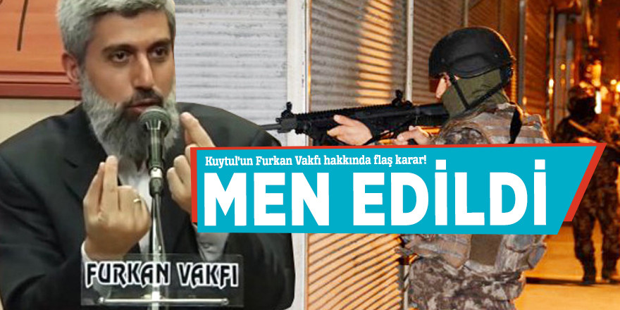 Kuytul'un Furkan Vakfı hakkında flaş karar! MEN EDİLDİ