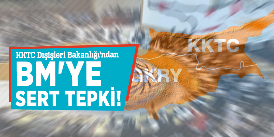 KKTC Dışişleri Bakanlığı'ndan BM'ye sert tepki!