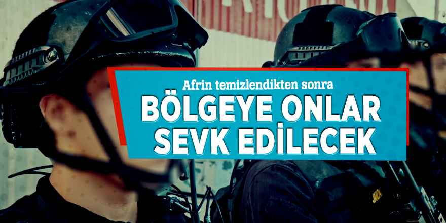 Afrin temizlendikten sonra bölgeye onlar sevk edilecek