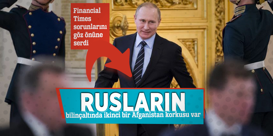 Rusların bilinçaltında ikinci bir Afganistan korkusu var