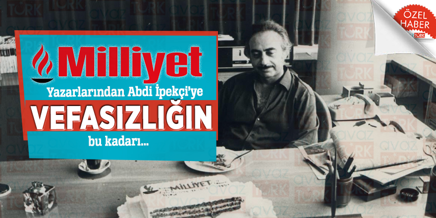 Milliyet yazarlarından vefasızlığın bu kadarı...
