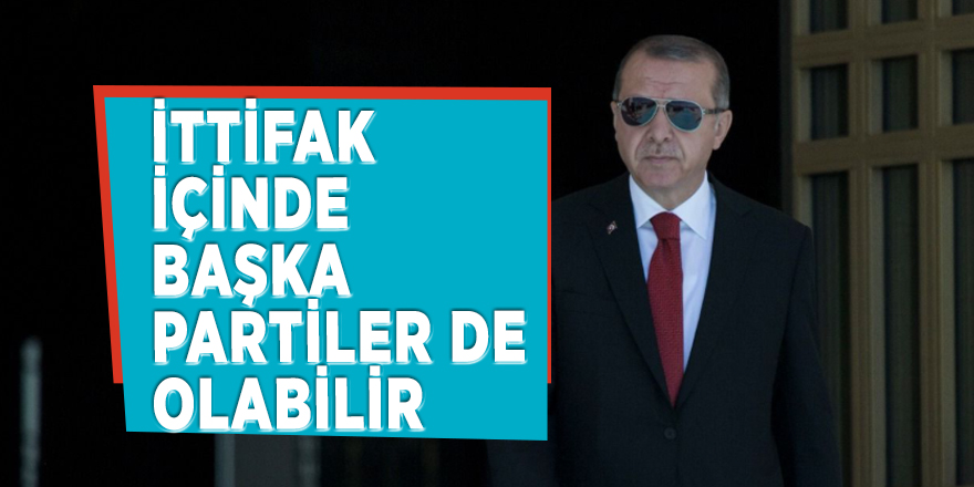 Erdoğan: İttifak içinde başka partiler de olabilir