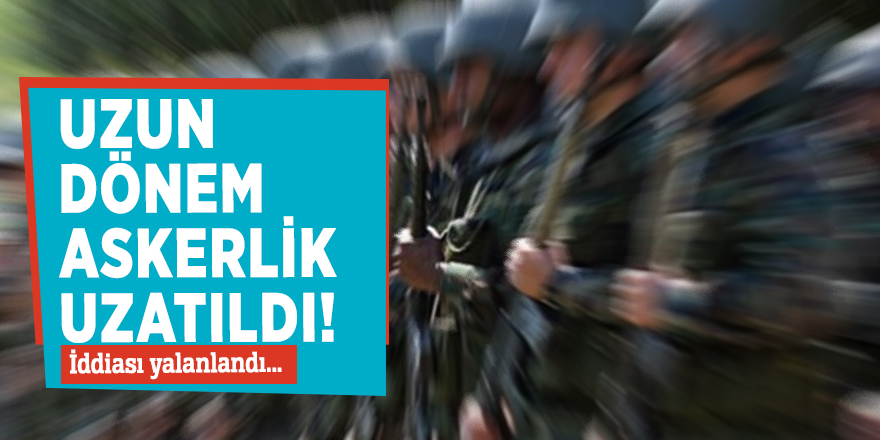 Uzun dönem askerlik uzatıldı!' iddiası yalanlandı