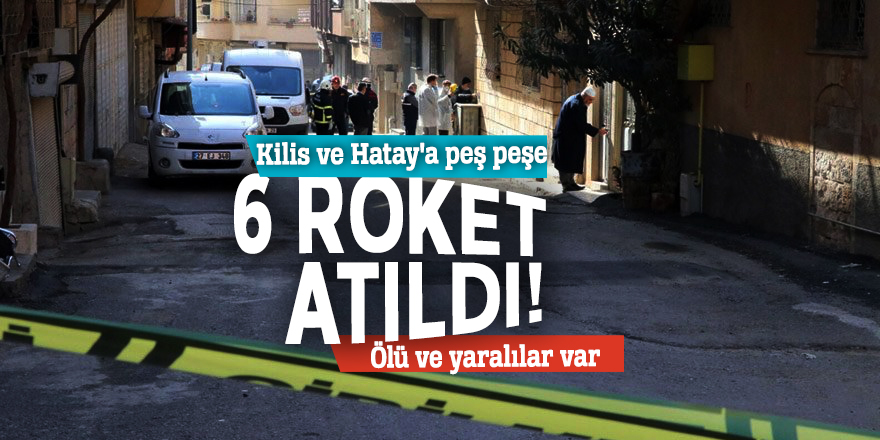 Kilis ve Hatay'a peş peşe 6 roket atıldı! Ölü ve yaralılar var...