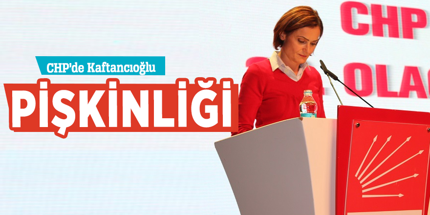 CHP’de Kaftancıoğlu pişkinliği