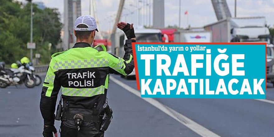 İstanbul'da bazı yollar trafiğe kapatılacak