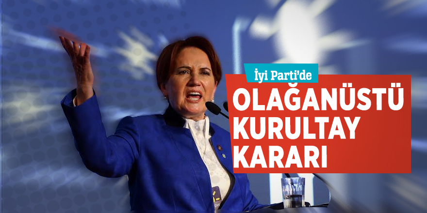 İyi Parti’de olağanüstü kurultay kararı