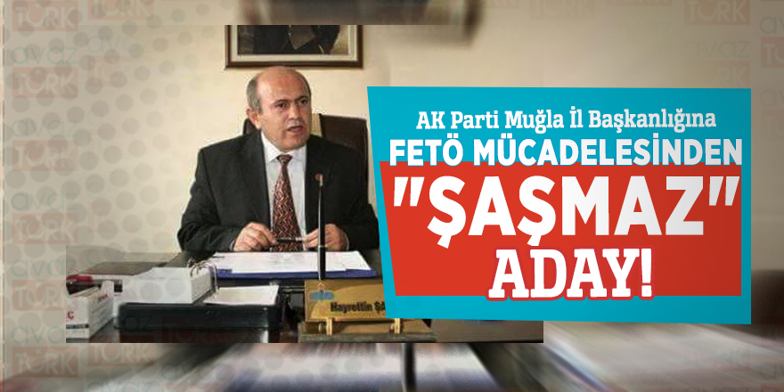AK Parti Muğla İl Başkanlığına FETÖ mücadelesinden "ŞAŞMAZ" aday!