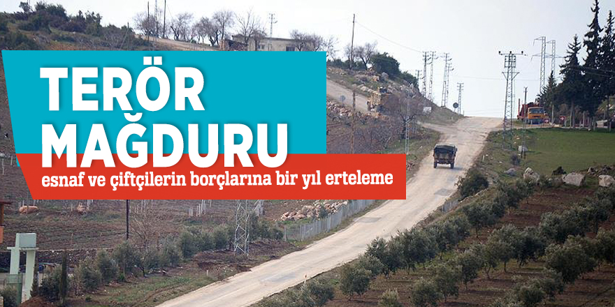 Terör mağduru esnaf ve çiftçilerin borçlarına bir yıl erteleme