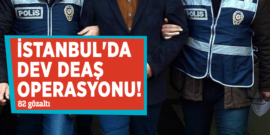 İstanbul'da dev DEAŞ operasyonu! 82 gözaltı