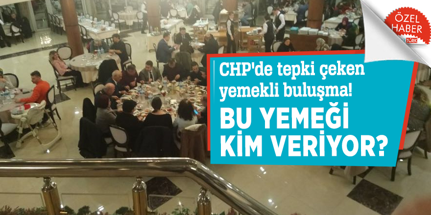 CHP'de tepki çeken yemekli buluşma!