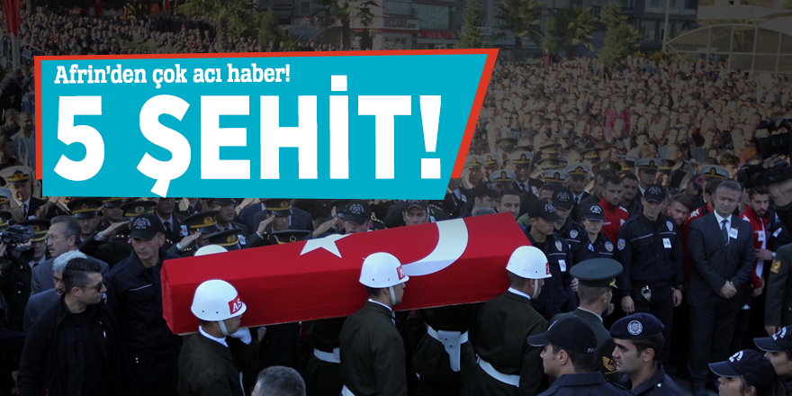 Afrin'den çok acı haber: 5 ŞEHİT!