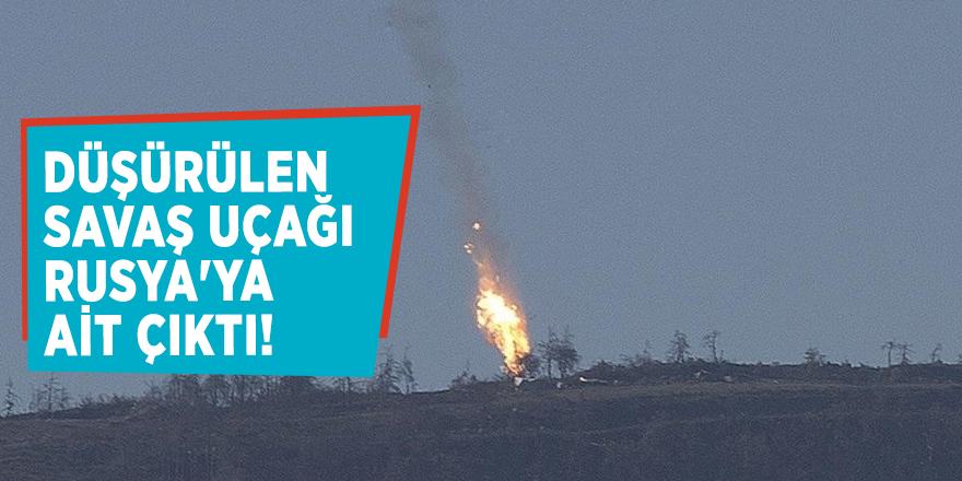 Düşürülen savaş uçağı Rusya'ya ait çıktı!