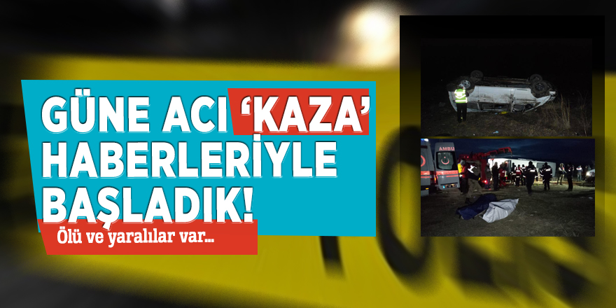 Güne acı ‘kaza’ haberleriyle başladık! Ölü ve yaralılar var…