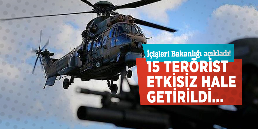İçişleri Bakanlığı açıkladı! 15 terörist etkisiz hale getirildi...