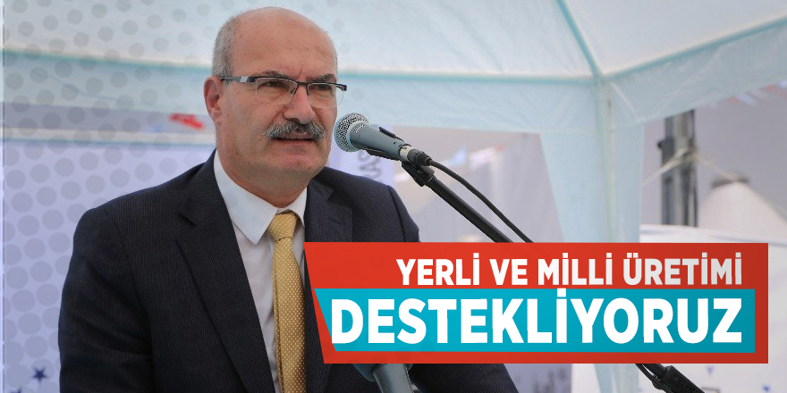 Yerli ve Milli üretimi destekliyoruz