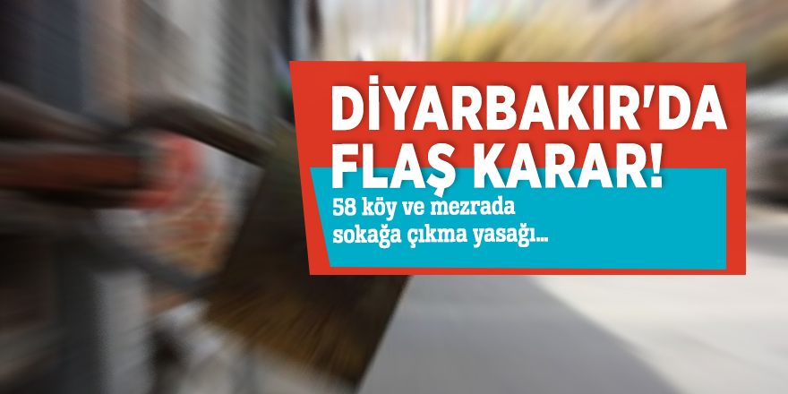 58 köy ve mezrada sokağa çıkma yasağı…