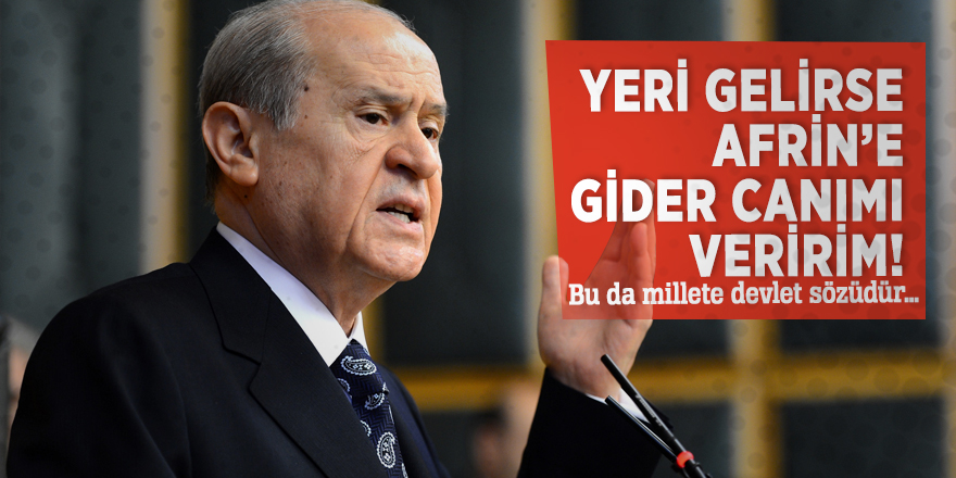 Bahçeli: Yeri gelirse Afrin’e gider canımı veririm! Bu da millete devlet sözüdür…