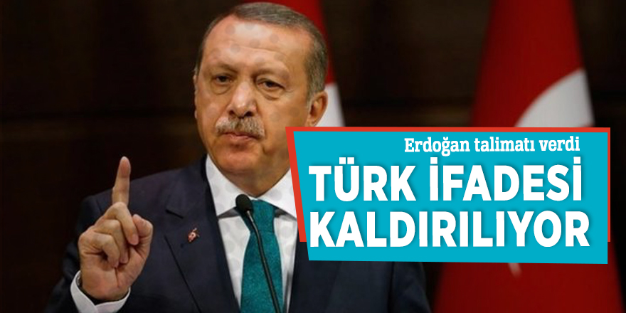 Erdoğan talimatı verdi: Türk ifadesi kaldırılıyor