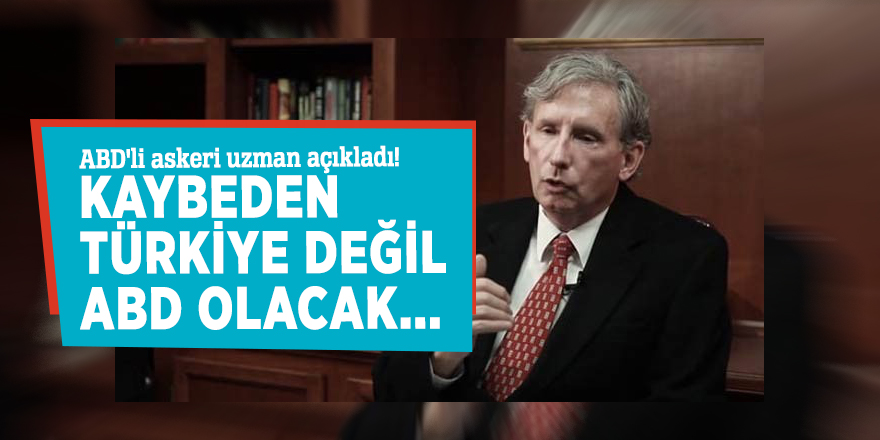 ABD'li askeri uzman açıkladı! Kaybeden Türkiye değil ABD olacak...