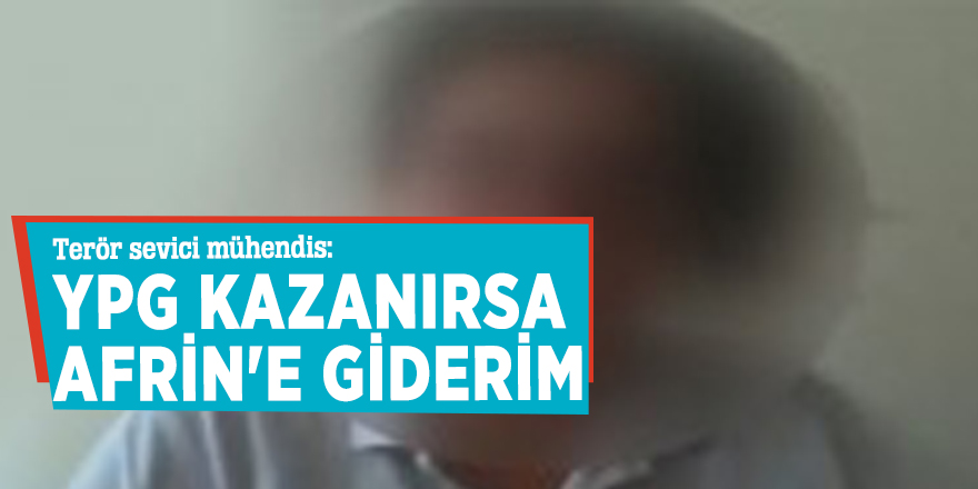 Terör sevici mühendis: YPG kazanırsa Afrin'e giderim