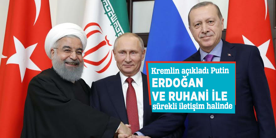 Kremlin’den açıklama: Putin, Erdoğan ve Ruhani ile sürekli iletişim halinde