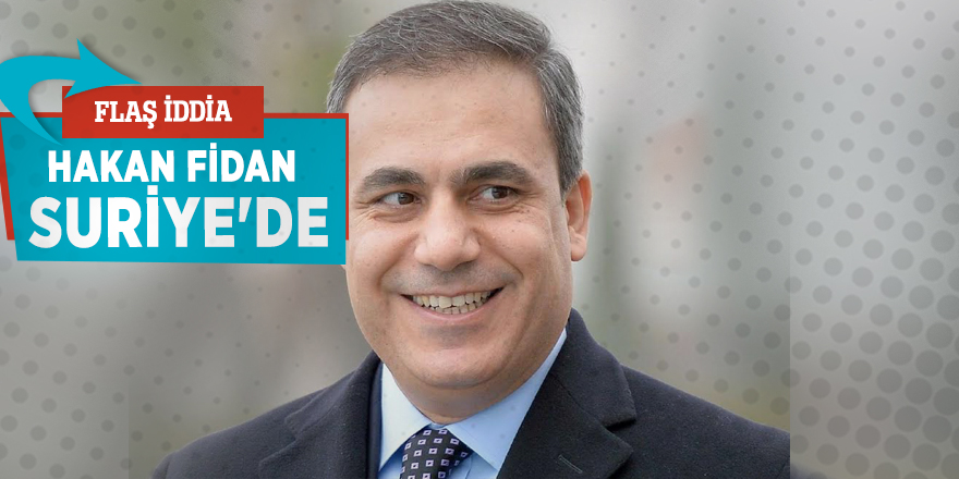 Flaş iddia! Hakan Fidan, Suriye'de...