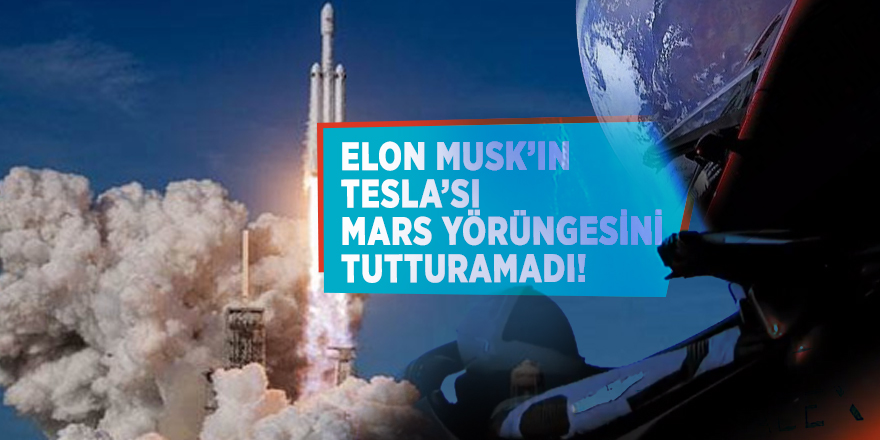Elon Musk’ın Tesla’sı Mars yörüngesini ıskaladı