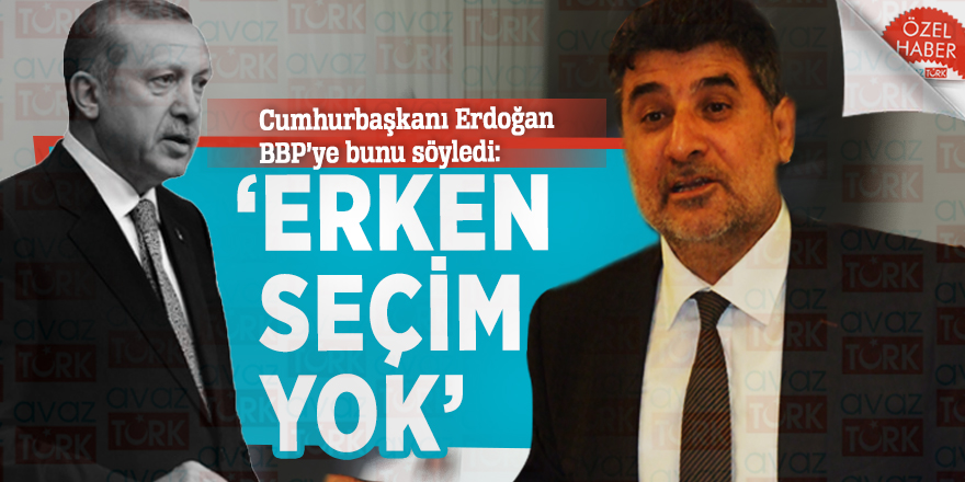 Cumhurbaşkanı Erdoğan BBP’ye bunu söyledi: ‘Erken seçim yok’