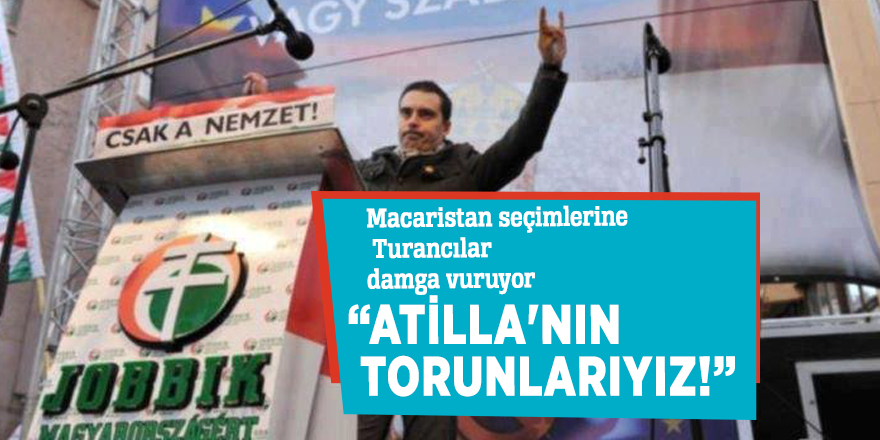 Macaristan seçimlerine Turancılar damga vuruyor! Atilla'nın torunlarıyız!”