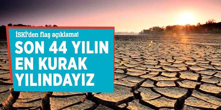 İSKİ'den flaş açıklama! Son 44 yılın en kurak yılındayız