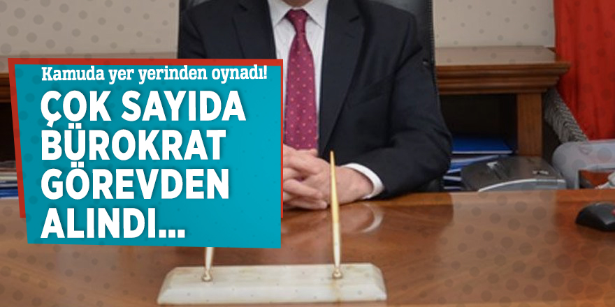 Kamuda yer yerinden oynadı! Çok sayıda bürokrat görevden alındı…