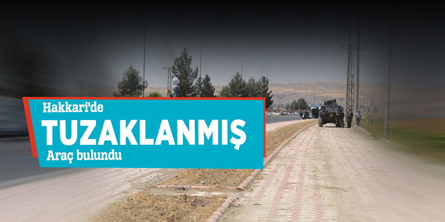 Hakkari'de tuzaklanmış araç bulundu