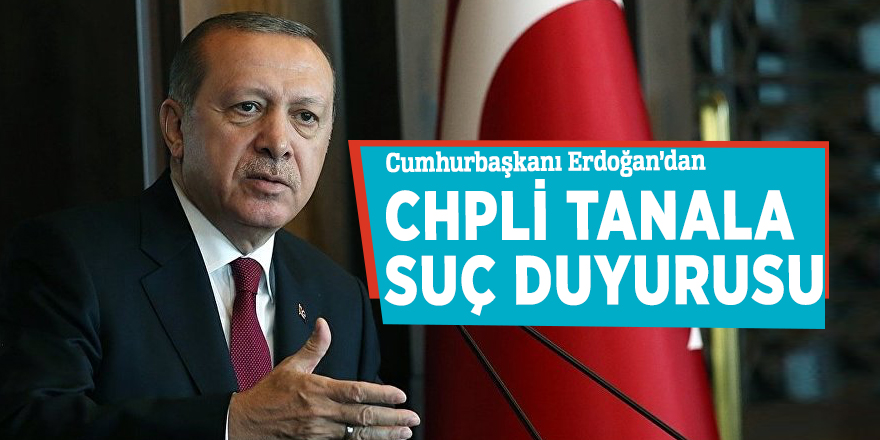 Cumhurbaşkanı Erdoğan’dan CHPli Tanala suç duyurusu