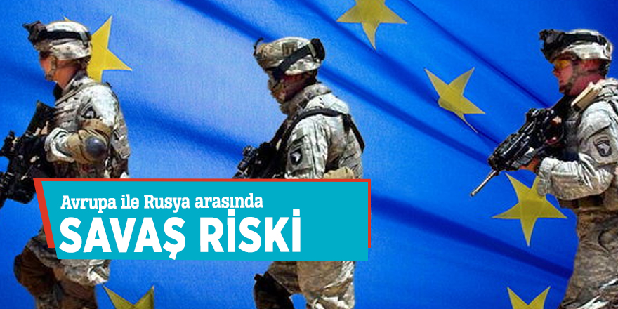 Avrupa ile Rusya arasında savaş riski