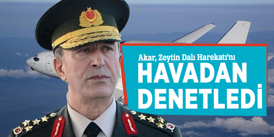 Akar, Zeytin Dalı Harekatı'nı havadan denetledi