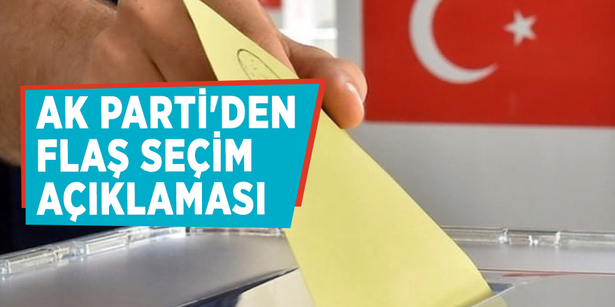 AK Parti'den flaş seçim açıklaması