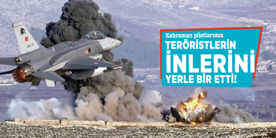Kahraman pilotlarımız teröristlerin inlerini yerle bir etti!