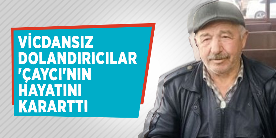 Dolandırıcılar 'Çaycı'nın hayatını kararttı