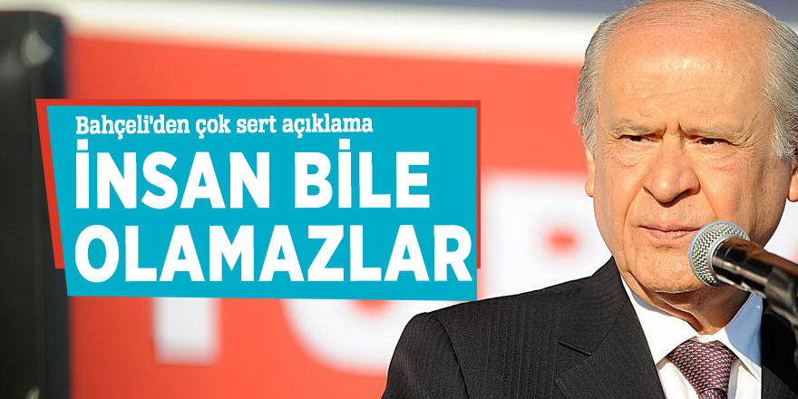 Bahçeli'den çok sert açıklama: İnsan bile olamazlar