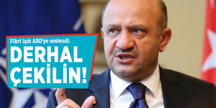 Fikri Işık ABD'ye seslendi: Derhal çekilin!