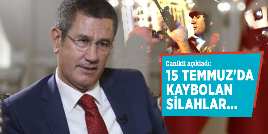 Canikli açıkladı: 15 Temmuz'da kaybolan silahlar...