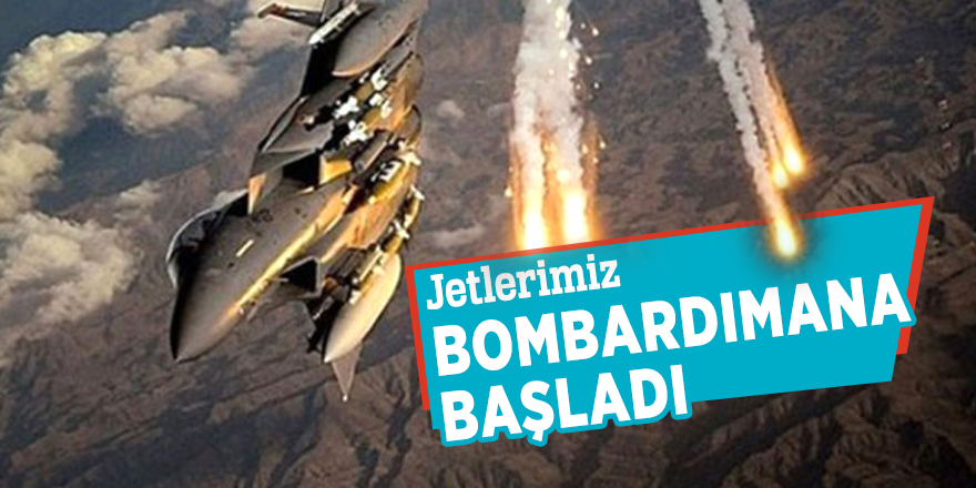 Jetlerimiz bombardımana başladı
