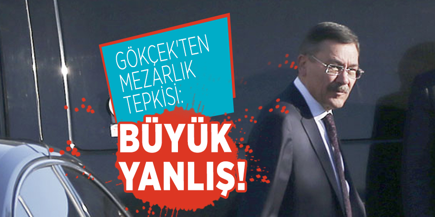 Gökçek'ten mezarlık tepkisi: Büyük yanlış!